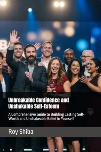 Unbreakable Confidence and Unshakable Self-Esteem: A Comprehensive Guide to Building Lasting Self-Worth and Unshakeable Belief in Yourself