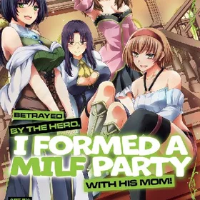 Betrayed by the Hero, I Formed a MILF Party with His Mom! (Manga) Vol. 4