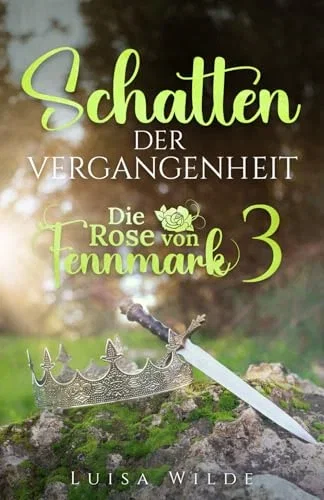 Schatten der Vergangenheit (Die Rose von Fennmark 3): Das spannende Finale des ersten Zyklus der High Fantasy Saga