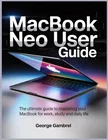 MACBOOK NEO USER GUIDE: The Ultimate Guide to Mastering Your MacBook for Work, Study, and Daily Life