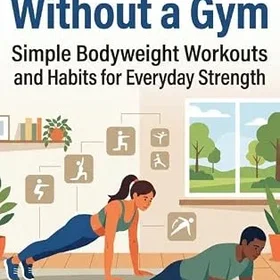 Waries B.V. Keeping Fit Without a Gym: Simple Bodyweight Workouts and Habits for Everyday Strength