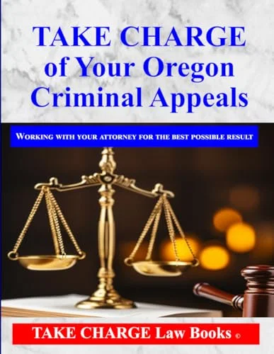 TAKE CHARGE of Your Oregon Criminal Appeal: How to Work with Your Attorney for the Best Possible Result