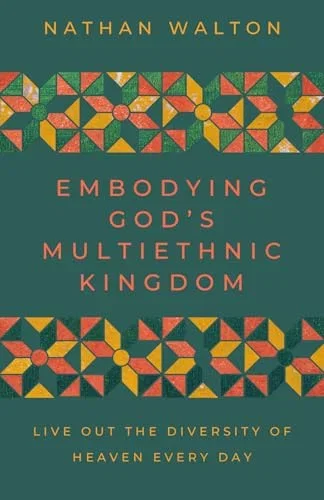 Embodying God's Multiethnic Kingdom: Live Out the Diversity of Heaven Every Day