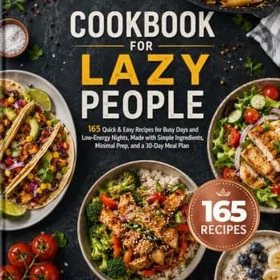 COOKBOOK FOR LAZY PEOPLE: 165 Quick & Easy Recipes for Busy Days and Low-Energy Nights