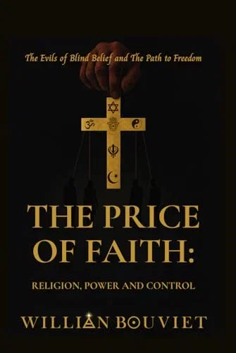 Price of Faith: Religion, Power and Control: The Evils of Blind Belief and The Path to Freedom