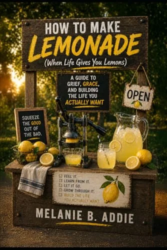 How to Make Lemonade (When Life Gives You Lemons): A Guide to Grief, Grace, and Building the Life You Actually Want