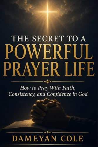THE SECRET TO A POWERFUL PRAYER LIFE: How to Pray With Faith, Consistency, and Confidence in God