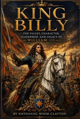 King Billy: The Values, Character, Leadership, and Legacy of William III