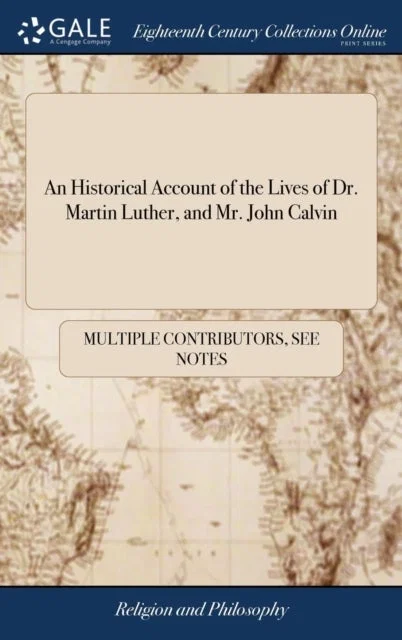An Historical Account of the Lives of Dr. Martin Luther, and Mr. John Calvin Hardcover