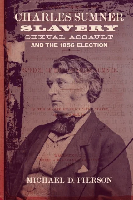 Charles Sumner Slavery Sexual Assault and the 1856 Election