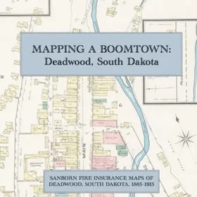 Exile Mapping A Boomtown Sanborn Fire Insurance Maps Of Deadwood South Dakota 1885–1915