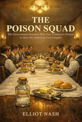 The Poison Squad: The Government Scientist Who Fed Volunteers Poison to Save the American Food Supply