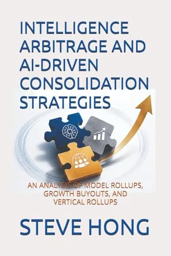 INTELLIGENCE ARBITRAGE AND AI-DRIVEN CONSOLIDATION STRATEGIES: AN ANALYSIS OF MODEL ROLLUPS, GROWTH BUYOUTS, AND VERTICAL ROLLUPS