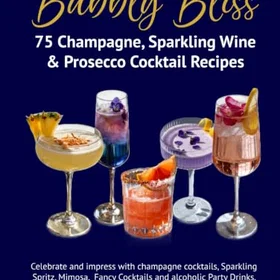 Bubbly Bliss - 75 Champagne, Sparkling Wine & Prosecco Cocktail Recipes