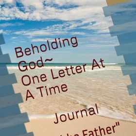 Integrative Beholding God-One Letter At A Time: Abba Father
