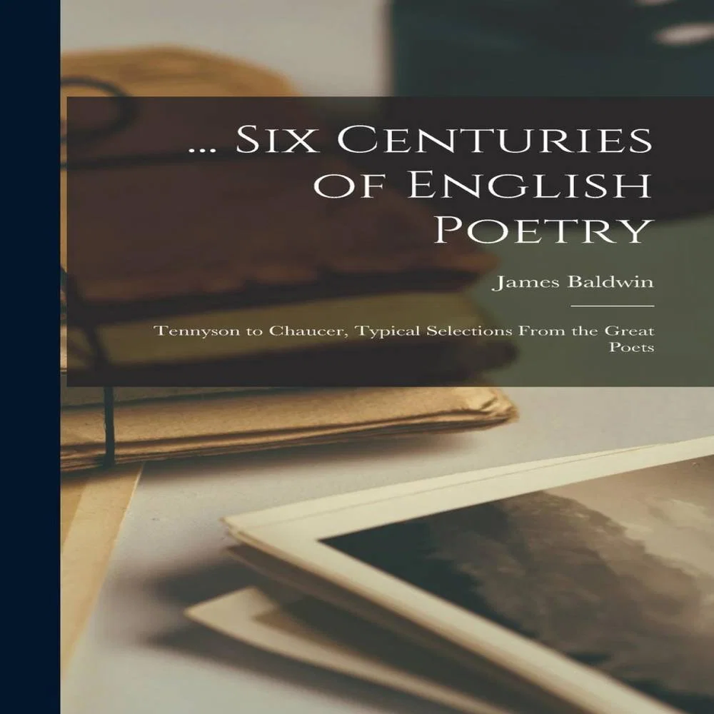 James Baldwin Six Centuries of English Poetry: Tennyson to Chaucer Hardcover