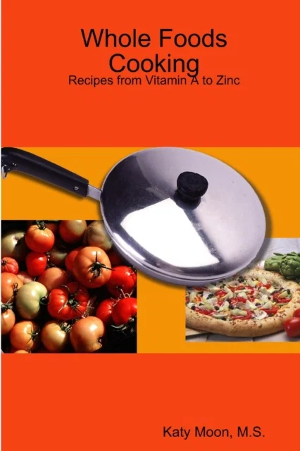 Whole Foods Cooking: Recipes from Vitamin A to Zinc Paperback