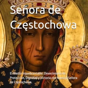 Nuestra Señora de Częstochowa: El Manto Inquebrantable: Devocionales de Protección, Dignidad y Victoria con Señora de Częstochowa