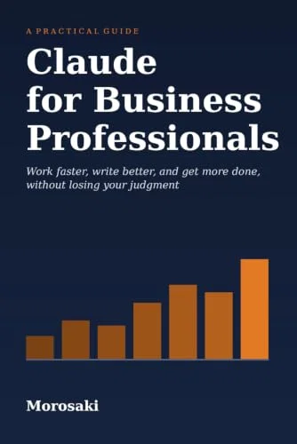 Claude for Business Professionals: A Practical Guide to Working Faster, Writing Better, and Getting More Done