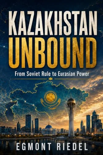KAZAKHSTAN UNBOUND: From Soviet Rule to Eurasian Power — How a Nation Between Russia and China Learned to Stand on Its Own Paperback