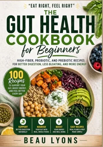 THE GUT HEALTH COOBOOK FOR BEGINNERS: High-Fiber, Probiotic, And Prebiotic Recipes For Better Digestion, Less Bloating, And More Energy