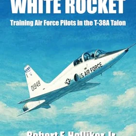 Tales of the White Rocket: Training Air Force Pilots in the T-38A