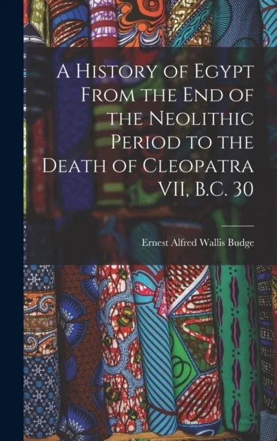 A History of Egypt From the End of the Neolithic Period to the Death of Cleopatra VII, B.C. 30 Hardcover
