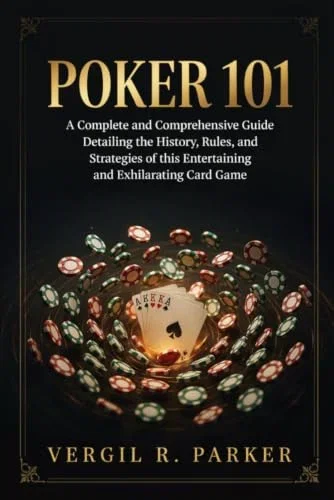 Poker 101: A Complete and Comprehensive Guide Detailing the History, Rules, and Strategies of this Entertaining and Exhilarating Card Game