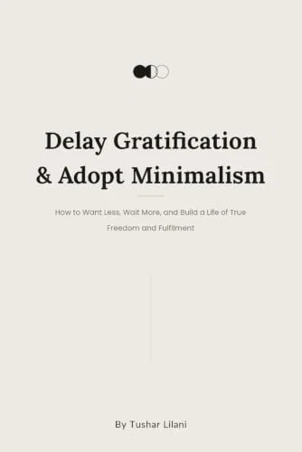 Delay Gratification & Adopt Minimalism: How to Want Less, Wait More, and Build a Life of True Freedom and Fulfillment