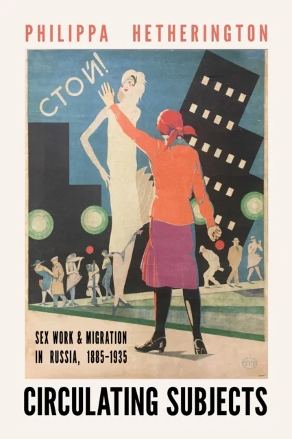 Circulating Subjects Sex Work and Migration in Russia, 1885–1935