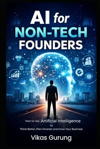 AI for Non-Tech Founders: How to use Artificial Intelligence to Think Better, Plan Smarter and Grow Your Business