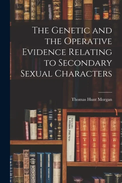 The Genetic and the Operative Evidence Relating to Secondary Sexual Characters Paperback