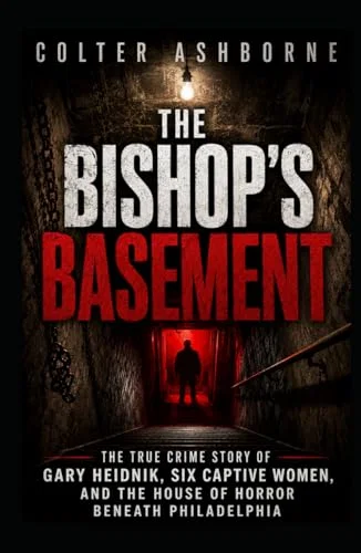 The Bishop’s Basement: The True Crime Story of Gary Heidnik, Six Captive Women, and the House of Horror Beneath Philadelphia