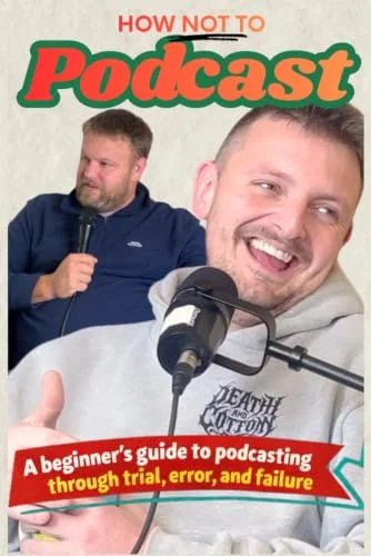 How Not to Make A Podcast: A beginner’s guide to podcasting through trial, error, and failure