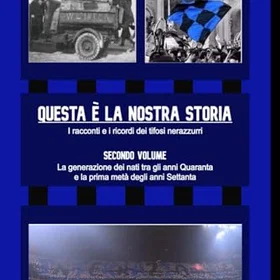 Questa È LA NOSTRA STORIA I racconti e i ricordi dei tifosi nerazzurri vol. 2